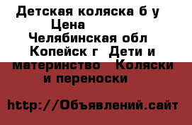 Детская коляска б/у › Цена ­ 1 500 - Челябинская обл., Копейск г. Дети и материнство » Коляски и переноски   